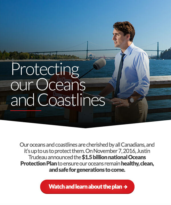 Protecting our Oceans and Coastlines. Our oceans and coastlines are cherished by all Canadians, and it’s up to us to protect them. On November 7, 2016, Justin Trudeau announced the $1.5 billion national Oceans Protection Plan to ensure our oceans remain healthy, clean, and safe for generations to come. Watch and learn about the plan: