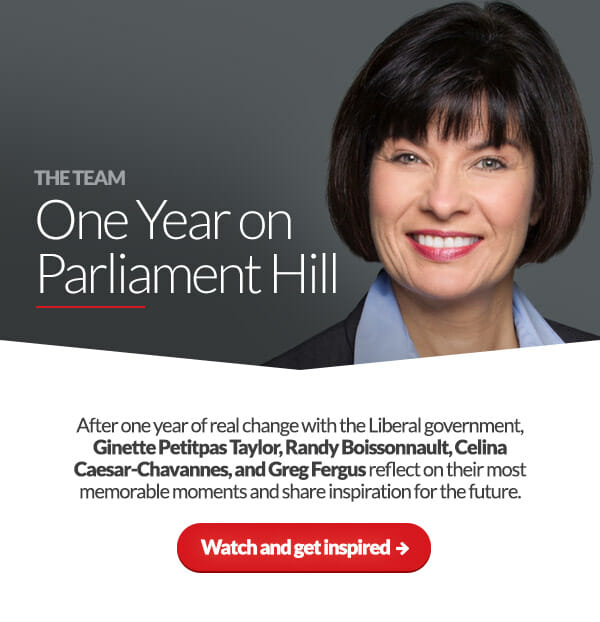 The Team: One Year on Parliament Hill. After one year of real change with the Liberal government, Ginette Petitpas Taylor, Randy Boissonnault, Celina Caesar-Chavannes, and Greg Fergus reflect on their most memorable moments and share inspiration for the future. Watch and get inspired: