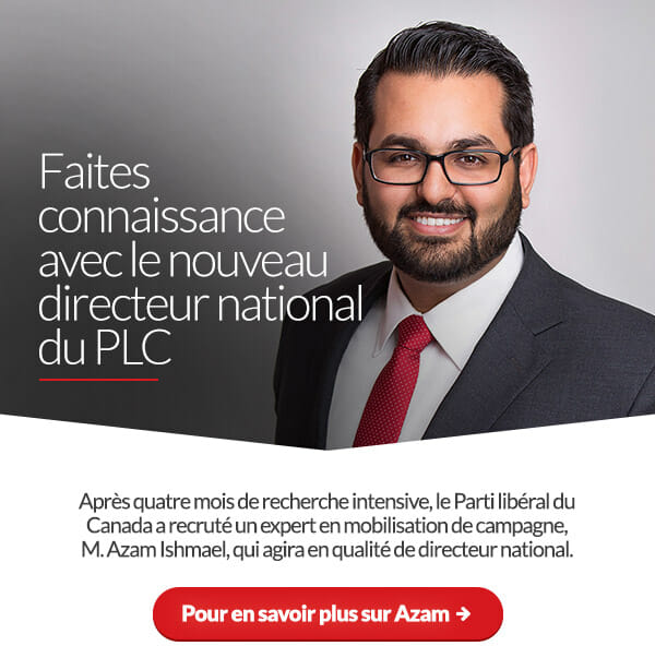 Faites connaissance avec le nouveau directeur national du PLC. Après quatre mois de recherche intensive, le Parti libéral du Canada a recruté un expert en mobilisation de campagne, M. Azam Ishmael, qui agira en qualité de directeur national.	Pour en savoir plus sur Azam : 