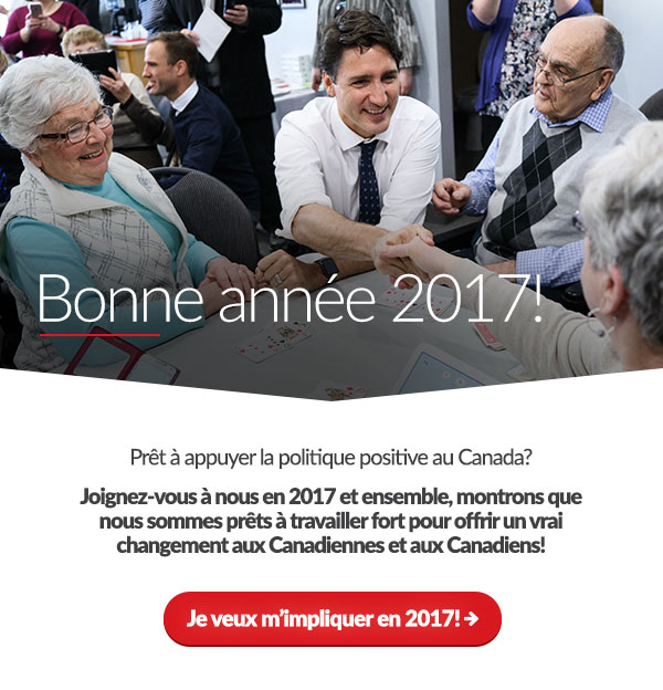 Bonne année 2017! Prêt à appuyer la politique positive au Canada? Joignez-vous à nous en 2017 et ensemble, montrons que nous sommes prêts à travailler fort pour offrir un vrai changement aux Canadiennes et aux Canadiens! Je veux m’impliquer en 2017!