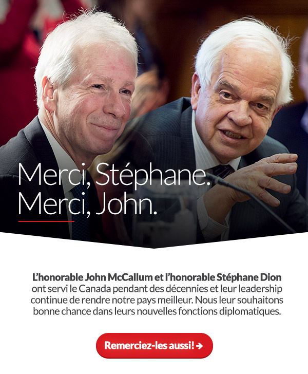 Merci, Stéphane. Merci, John. L'honorable John McCallum et l'honorable Stéphane Dion ont servi le Canada pendant des décennies et leur leadership continue de rendre notre pays meilleur. Nous leur souhaitons bonne chance dans leurs nouvelles fonctions diplomatiques.	Remerciez-les aussi! ➜