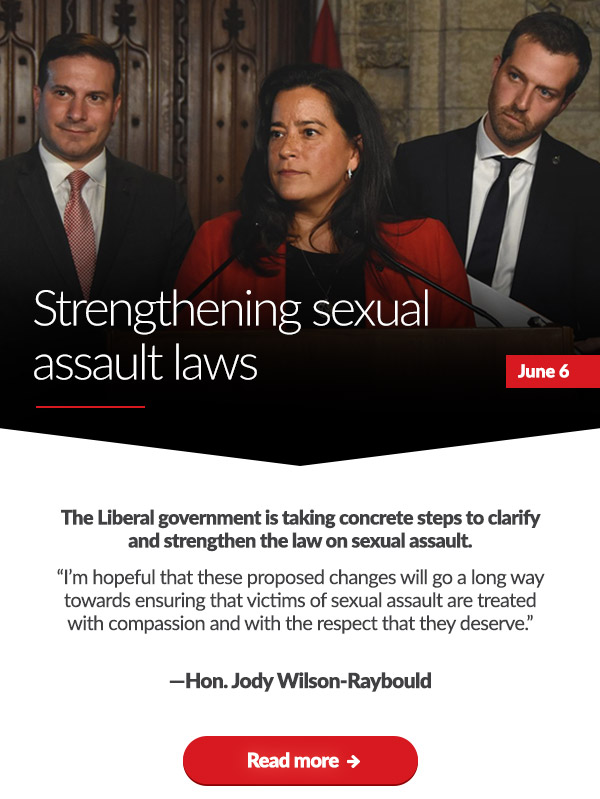 Strengthening sexual assault laws.
 
The Liberal government is taking concrete steps to clarify and strengthen the law on sexual assault.
 
'I'm hopeful that these proposed changes will go a long way towards ensuring that victims of sexual assault are treated with compassion and with the respect that they deserve.'
 
-Jody Wilson-Raybould
Minister of Justice
Liberal MP, Vancouver Granville

Read more: