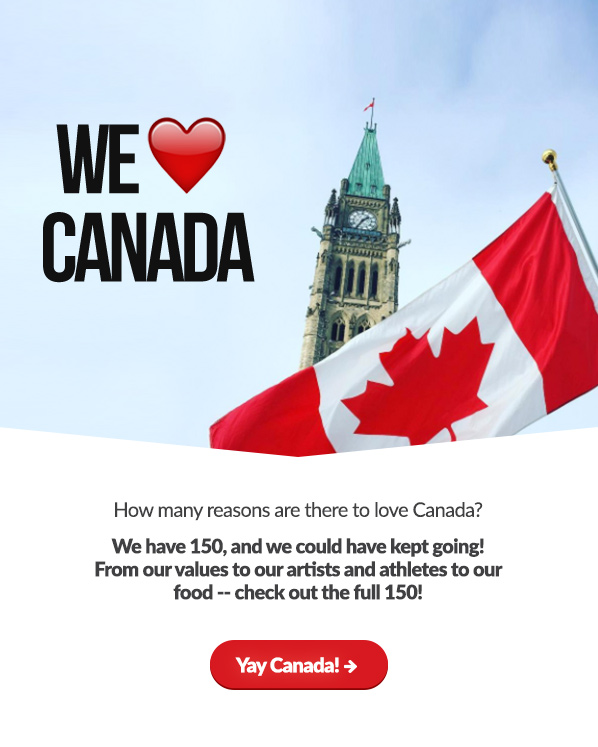 We love Canada!

How many reasons are there to love Canada?

We have 150 --  and we could have kept going!

From our values to our artists and athletes to our food -- check out the full 150!

Yay Canada! → 