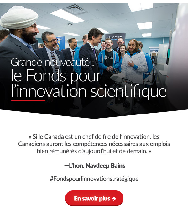 Grande nouveauté : le Fonds pour l'innovation scientifique



« Si le Canada est un chef de file de l'innovation, les Canadiens auront les compétences nécessaires aux emplois bien rémunérés d'aujourd'hui et de demain. »

- L'hon. Navdeep Bains

#Fondspourlinnovationstratégique
En savoir plus → 
